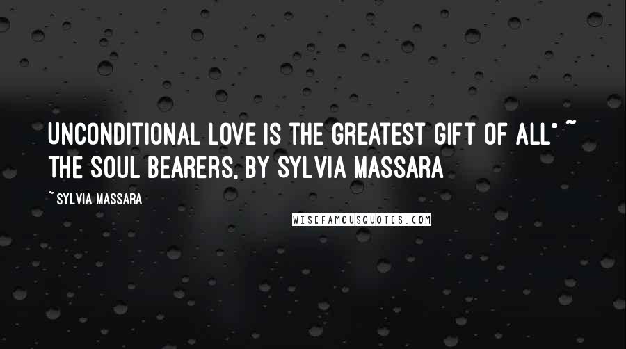 Sylvia Massara quotes: Unconditional love is the greatest gift of all" ~ The Soul Bearers, by Sylvia Massara
