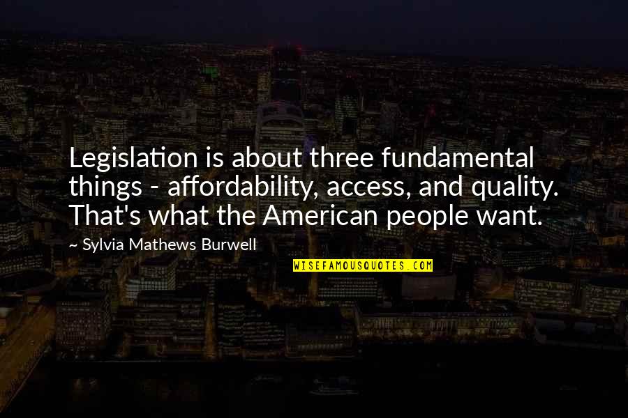 Sylvia Mathews Burwell Quotes By Sylvia Mathews Burwell: Legislation is about three fundamental things - affordability,