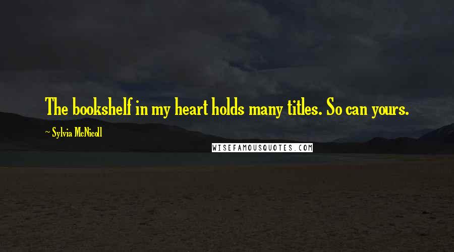 Sylvia McNicoll quotes: The bookshelf in my heart holds many titles. So can yours.