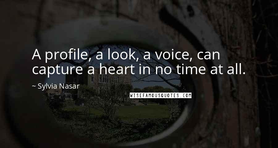 Sylvia Nasar quotes: A profile, a look, a voice, can capture a heart in no time at all.