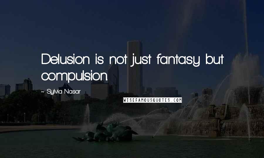Sylvia Nasar quotes: Delusion is not just fantasy but compulsion.