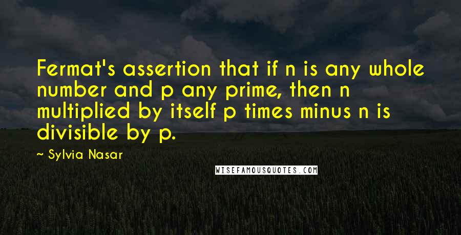 Sylvia Nasar quotes: Fermat's assertion that if n is any whole number and p any prime, then n multiplied by itself p times minus n is divisible by p.