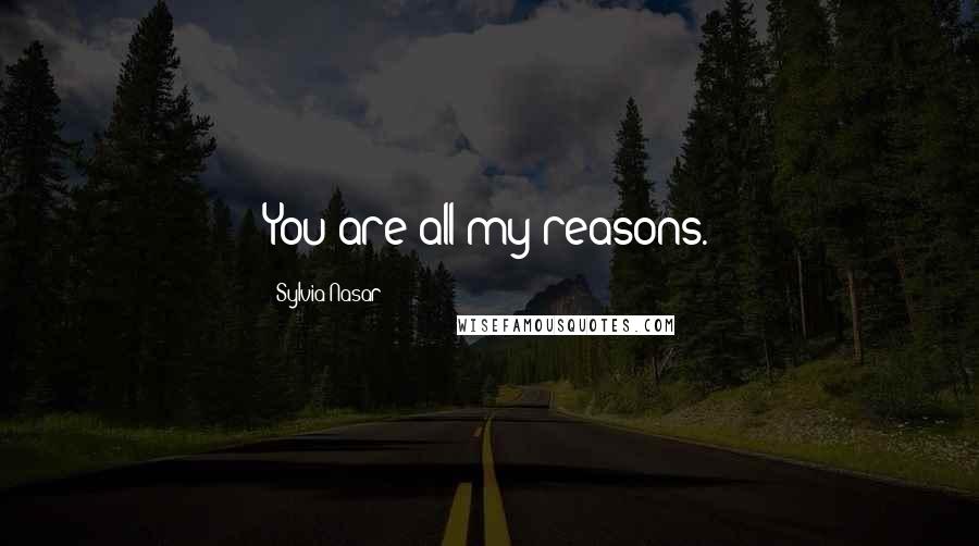 Sylvia Nasar quotes: You are all my reasons.