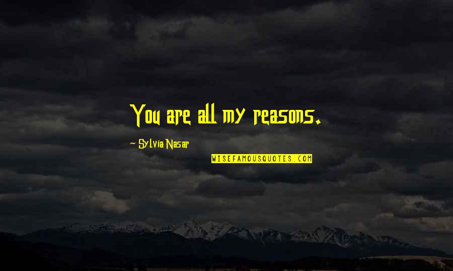 Sylvia Nasar Quotes By Sylvia Nasar: You are all my reasons.