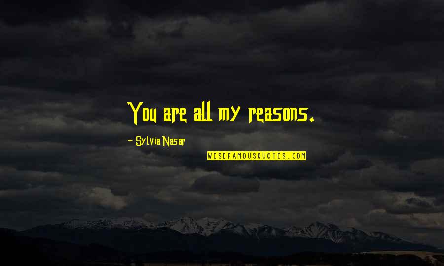Sylvia Nasar Quotes By Sylvia Nasar: You are all my reasons. Sylvia Nasar Quotes By Sylvia Nasar: You are all my reasons.