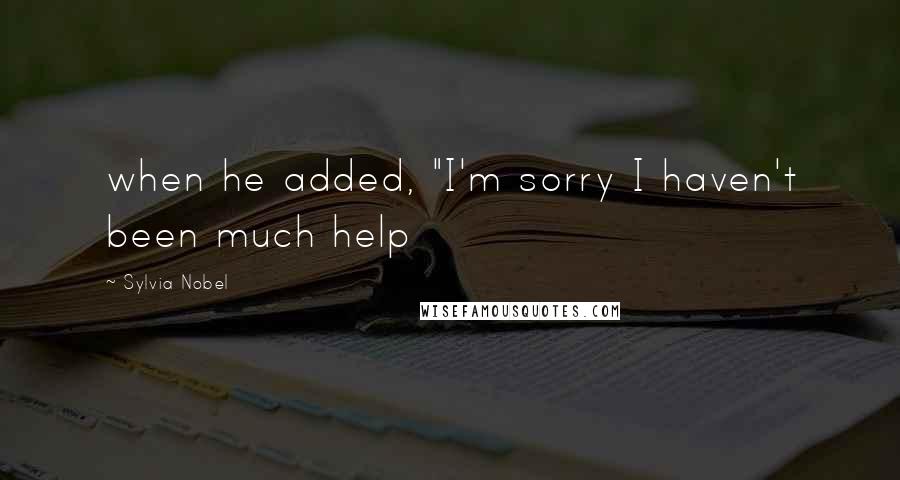 Sylvia Nobel quotes: when he added, "I'm sorry I haven't been much help