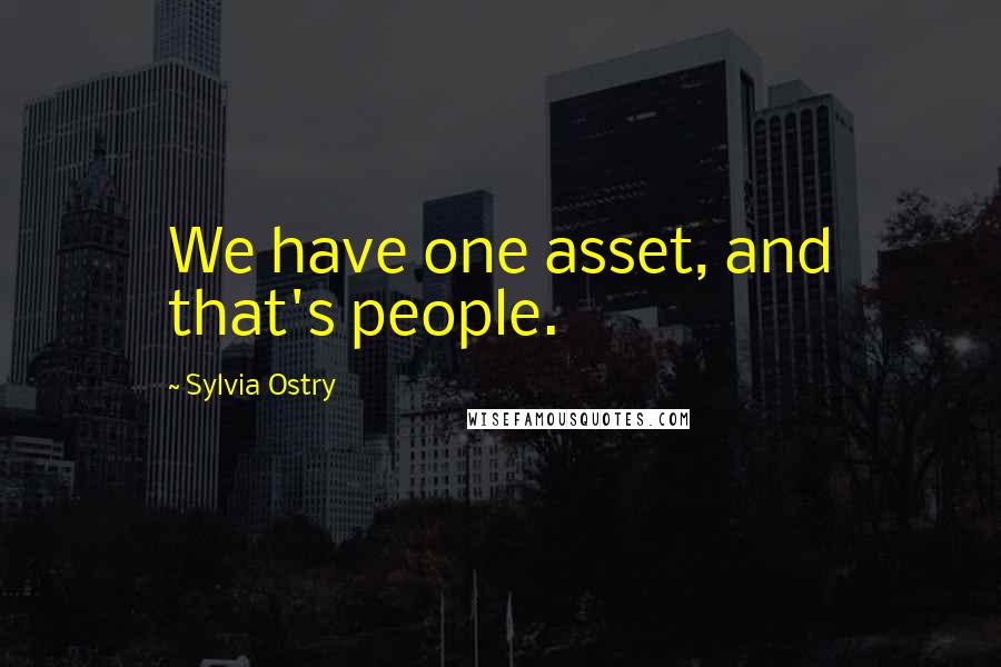 Sylvia Ostry quotes: We have one asset, and that's people.