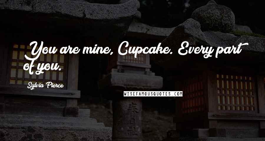 Sylvia Pierce quotes: You are mine, Cupcake. Every part of you.