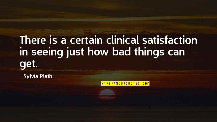 Sylvia Plath Best Quotes By Sylvia Plath: There is a certain clinical satisfaction in seeing Sylvia Plath Best Quotes By Sylvia Plath: There is a certain clinical satisfaction in seeing