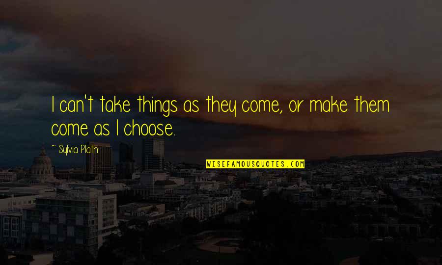 Sylvia Plath Journals Quotes By Sylvia Plath: I can't take things as they come, or