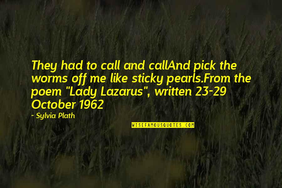 Sylvia Plath Poem Quotes By Sylvia Plath: They had to call and callAnd pick the Sylvia Plath Poem Quotes By Sylvia Plath: They had to call and callAnd pick the