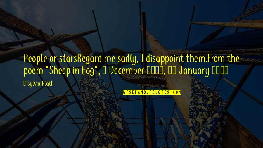 Sylvia Plath Poem Quotes By Sylvia Plath: People or starsRegard me sadly, I disappoint them.From Sylvia Plath Poem Quotes By Sylvia Plath: People or starsRegard me sadly, I disappoint them.From