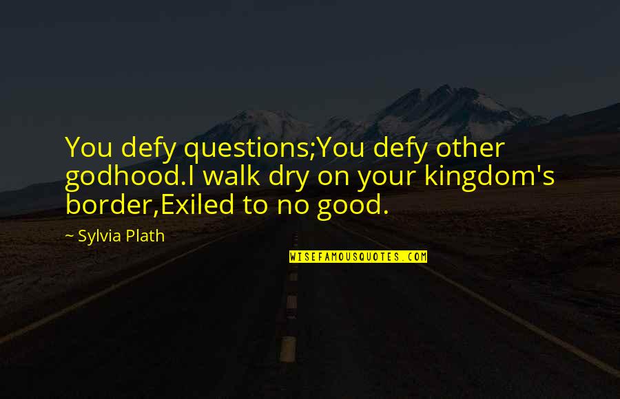 Sylvia Plath Poem Quotes By Sylvia Plath: You defy questions;You defy other godhood.I walk dry Sylvia Plath Poem Quotes By Sylvia Plath: You defy questions;You defy other godhood.I walk dry