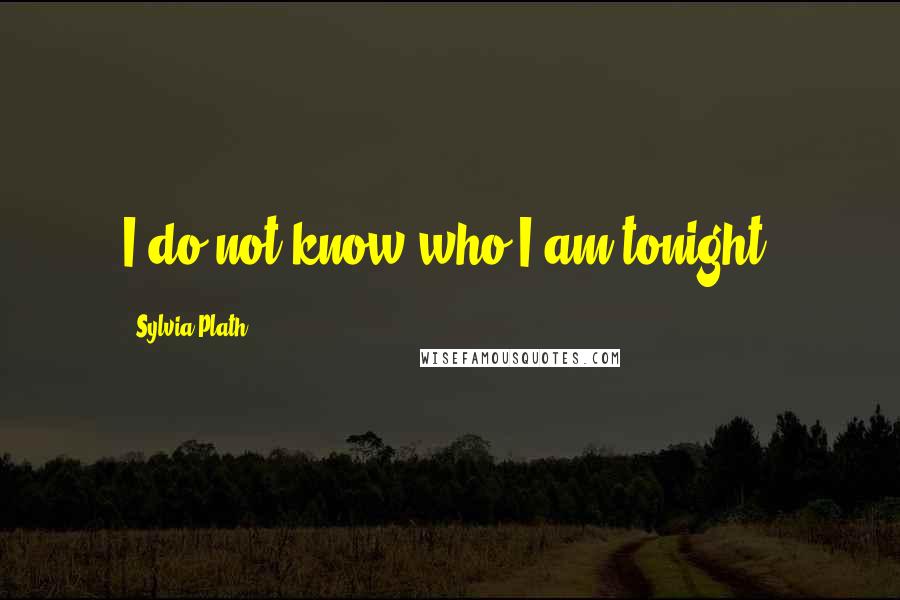 Sylvia Plath quotes: I do not know who I am tonight.