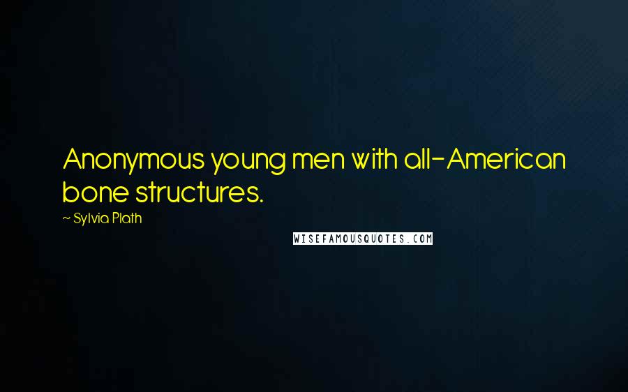 Sylvia Plath quotes: Anonymous young men with all-American bone structures. Sylvia Plath quotes: Anonymous young men with all-American bone structures.