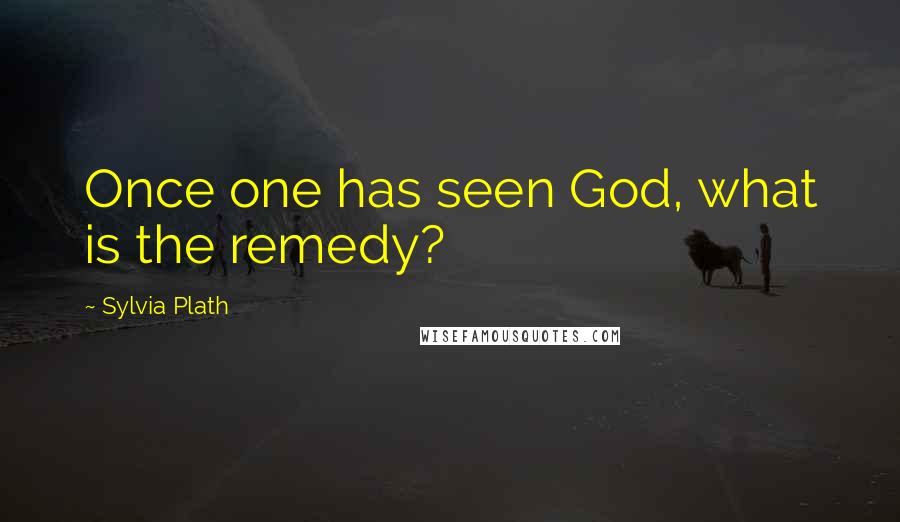 Sylvia Plath quotes: Once one has seen God, what is the remedy? Sylvia Plath quotes: Once one has seen God, what is the remedy?