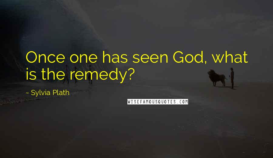 Sylvia Plath quotes: Once one has seen God, what is the remedy?