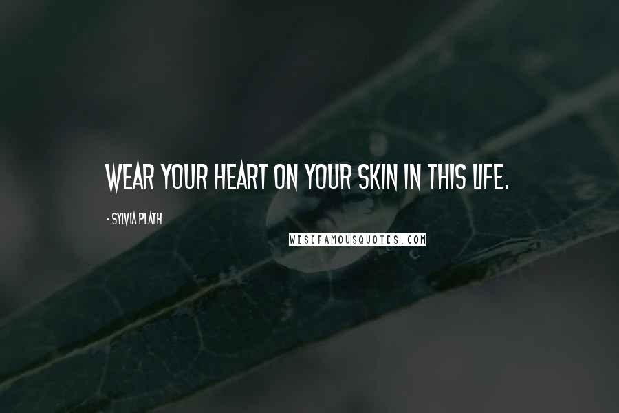 Sylvia Plath quotes: Wear your heart on your skin in this life. Sylvia Plath quotes: Wear your heart on your skin in this life.