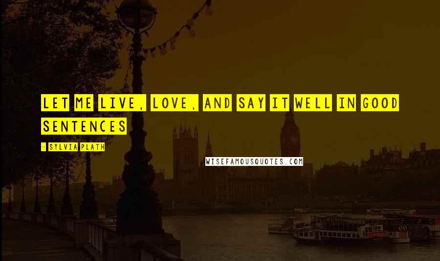 Sylvia Plath quotes: Let me live, love, and say it well in good sentences