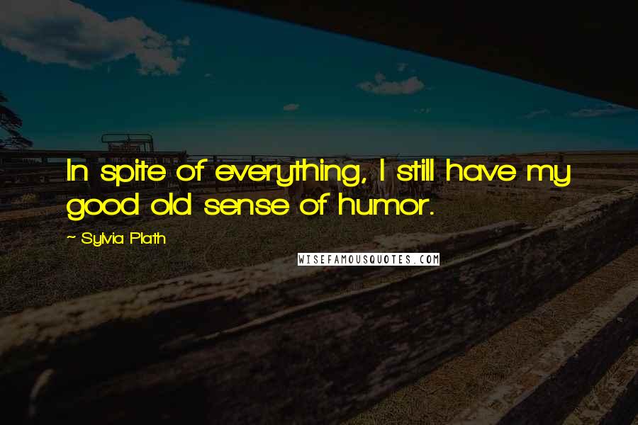Sylvia Plath quotes: In spite of everything, I still have my good old sense of humor.