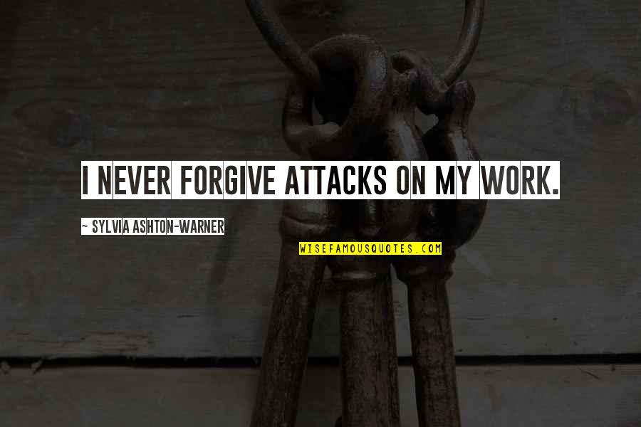 Sylvia Quotes By Sylvia Ashton-Warner: I never forgive attacks on my work.