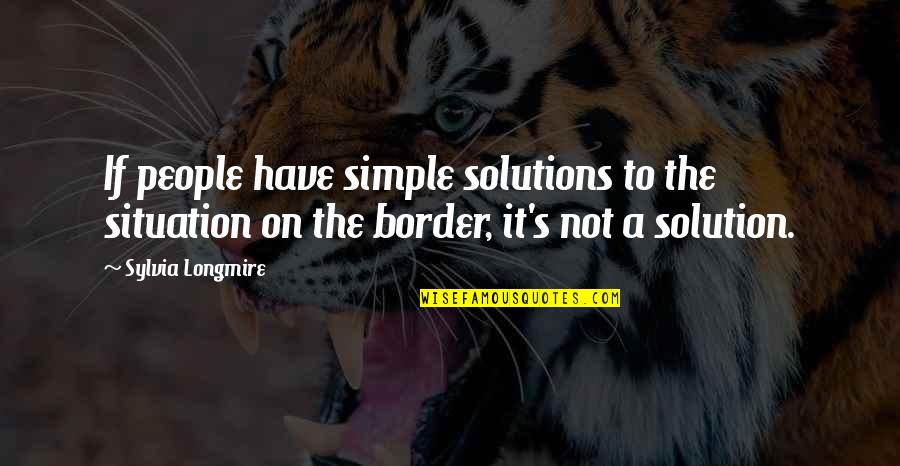 Sylvia Quotes By Sylvia Longmire: If people have simple solutions to the situation