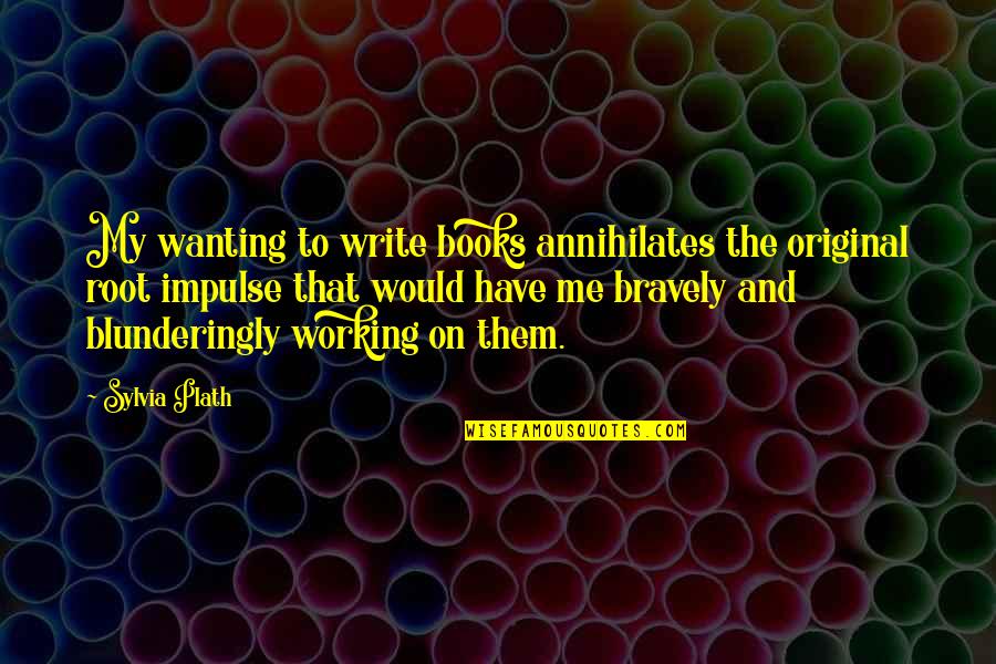 Sylvia Quotes By Sylvia Plath: My wanting to write books annihilates the original