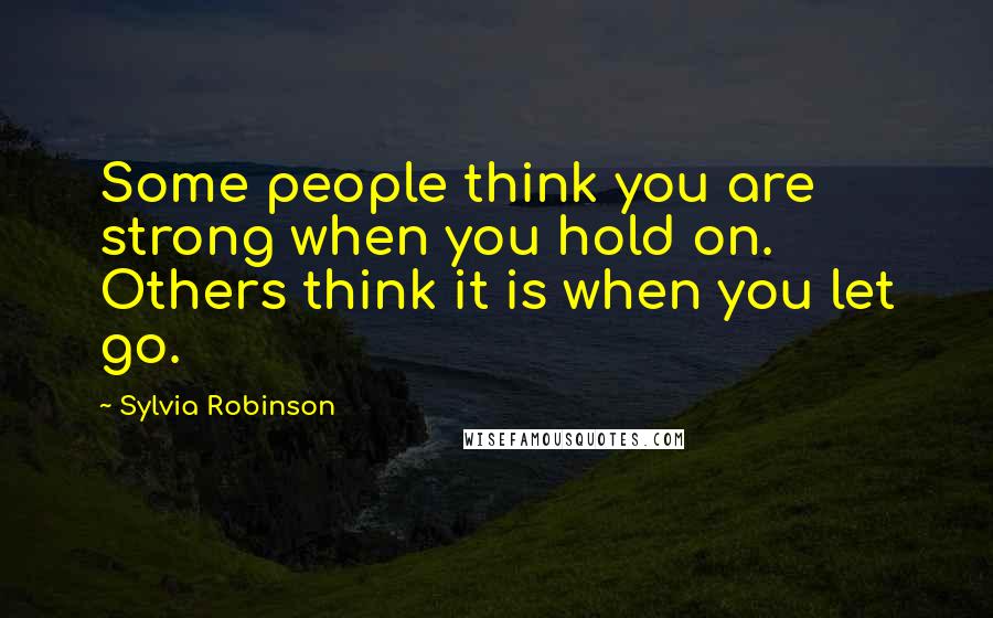 Sylvia Robinson quotes: Some people think you are strong when you hold on. Others think it is when you let go.
