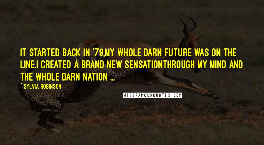 Sylvia Robinson quotes: It started back in '79,My whole darn future was on the line.I created a brand new sensationThrough my mind and the whole darn nation ...