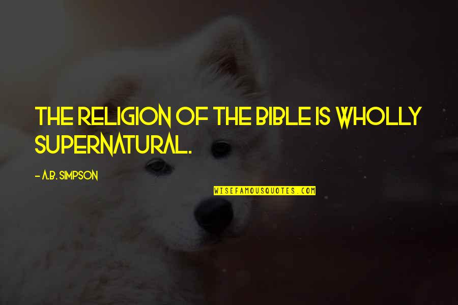 Sylvia Sidney Quotes By A.B. Simpson: The religion of the Bible is wholly supernatural. Sylvia Sidney Quotes By A.B. Simpson: The religion of the Bible is wholly supernatural.