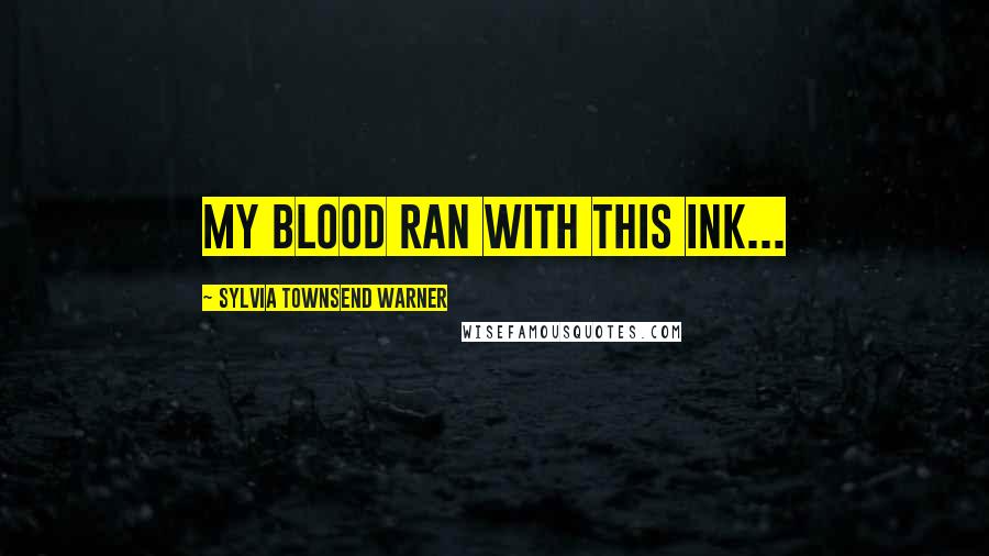 Sylvia Townsend Warner quotes: My blood ran with this ink...