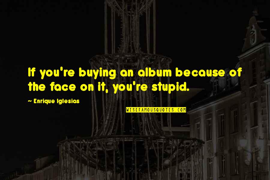 Sylviculturists Quotes By Enrique Iglesias: If you're buying an album because of the Sylviculturists Quotes By Enrique Iglesias: If you're buying an album because of the