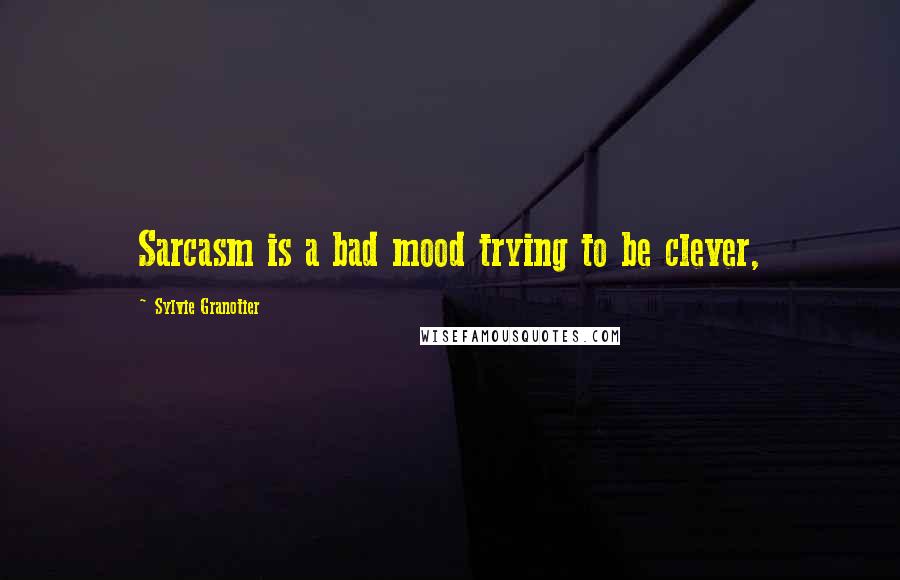 Sylvie Granotier quotes: Sarcasm is a bad mood trying to be clever,