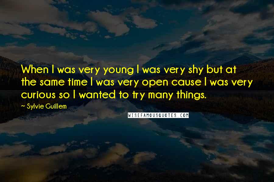 Sylvie Guillem quotes: When I was very young I was very shy but at the same time I was very open cause I was very curious so I wanted to try many things.