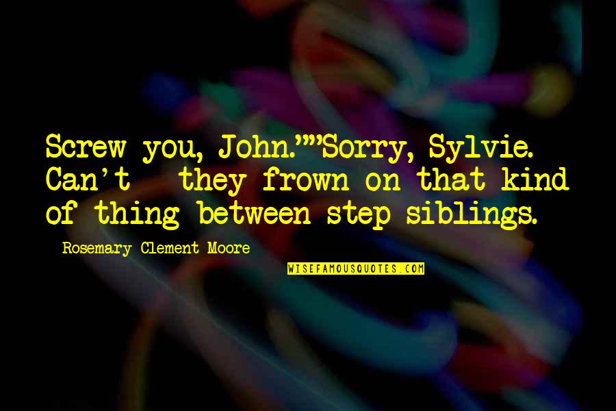 Sylvie's Quotes By Rosemary Clement-Moore: Screw you, John.""Sorry, Sylvie. Can't - they frown Sylvie's Quotes By Rosemary Clement-Moore: Screw you, John.""Sorry, Sylvie. Can't - they frown