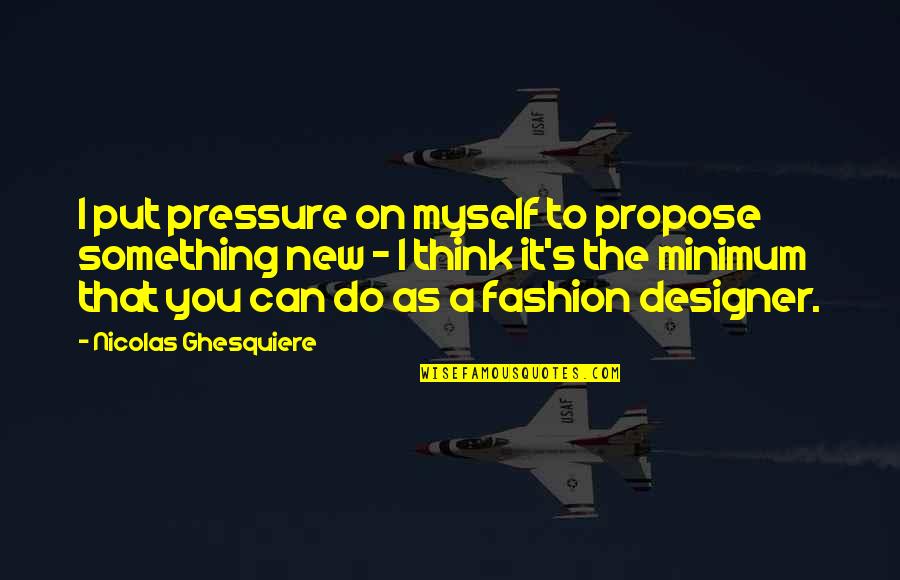 Sylvios Pizzeria Quotes By Nicolas Ghesquiere: I put pressure on myself to propose something Sylvios Pizzeria Quotes By Nicolas Ghesquiere: I put pressure on myself to propose something