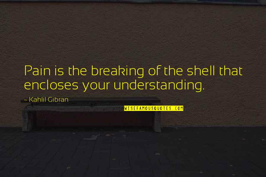 Symbianize Love Quotes By Kahlil Gibran: Pain is the breaking of the shell that