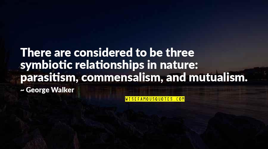 Symbiotic Relationships Quotes By George Walker: There are considered to be three symbiotic relationships