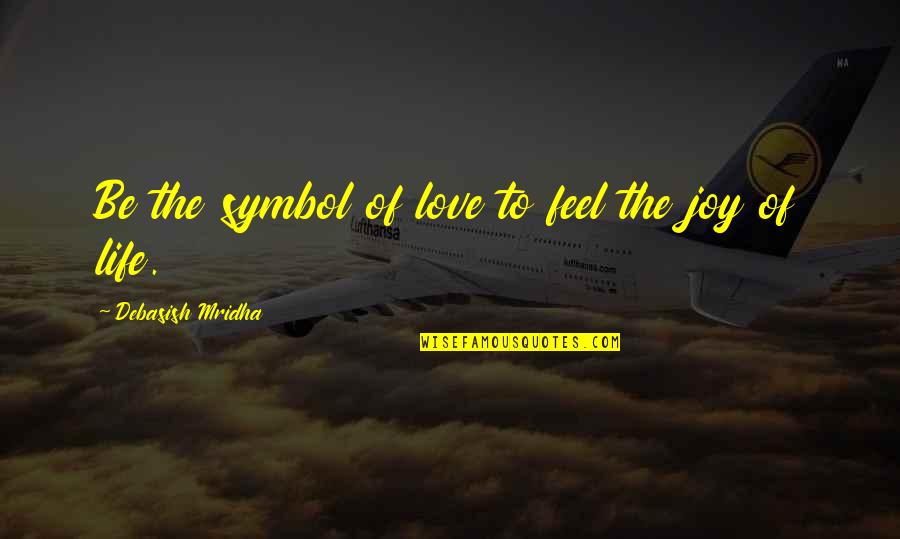 Symbol Of Life Quotes By Debasish Mridha: Be the symbol of love to feel the Symbol Of Life Quotes By Debasish Mridha: Be the symbol of love to feel the