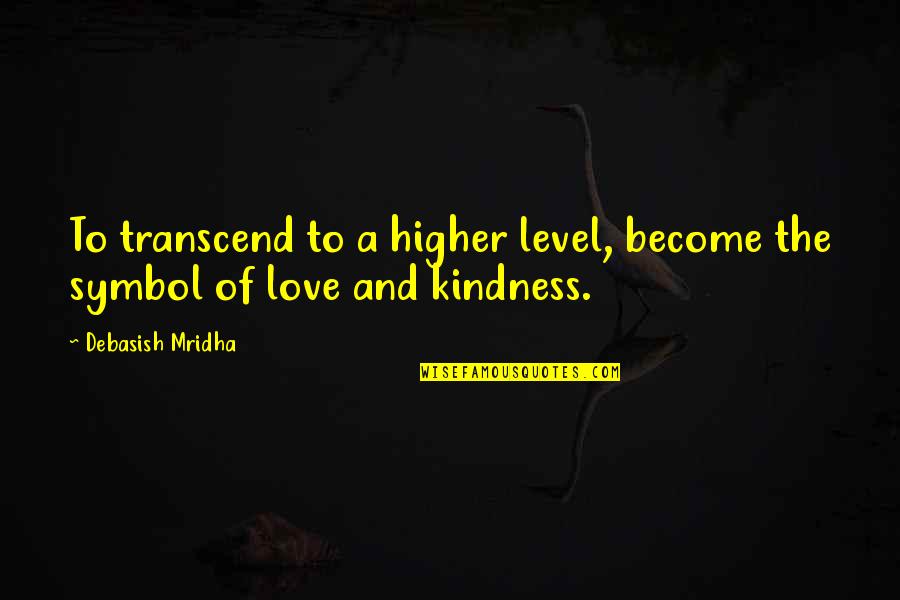 Symbol Of Love Quotes By Debasish Mridha: To transcend to a higher level, become the