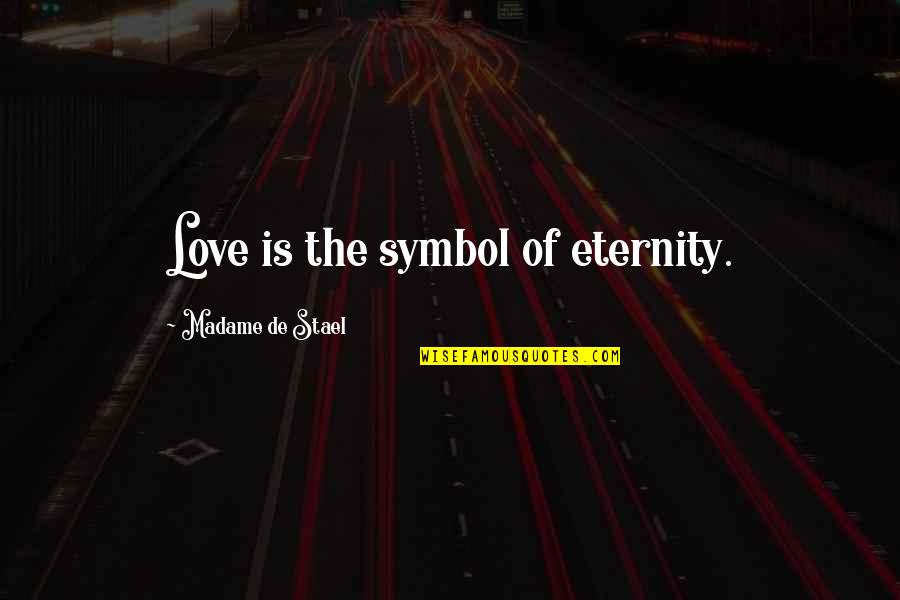 Symbol Of Love Quotes By Madame De Stael: Love is the symbol of eternity.