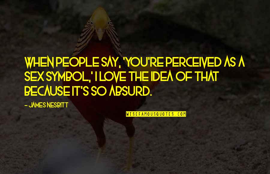 Symbol Of Our Love Quotes By James Nesbitt: When people say, 'You're perceived as a sex Symbol Of Our Love Quotes By James Nesbitt: When people say, 'You're perceived as a sex