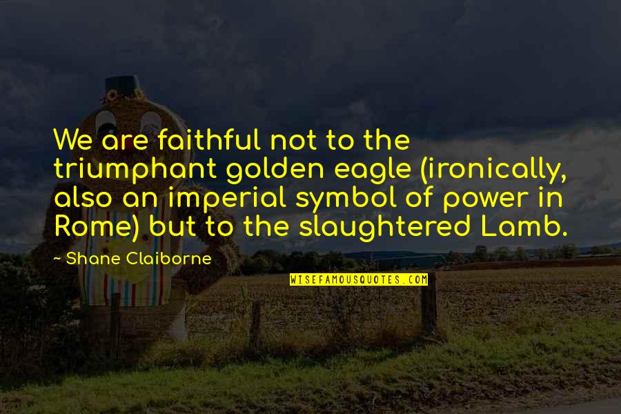 Symbol Of Quotes By Shane Claiborne: We are faithful not to the triumphant golden