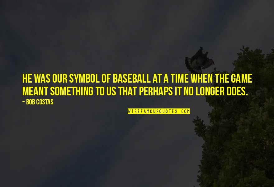 Symbol Quotes By Bob Costas: He was our symbol of baseball at a