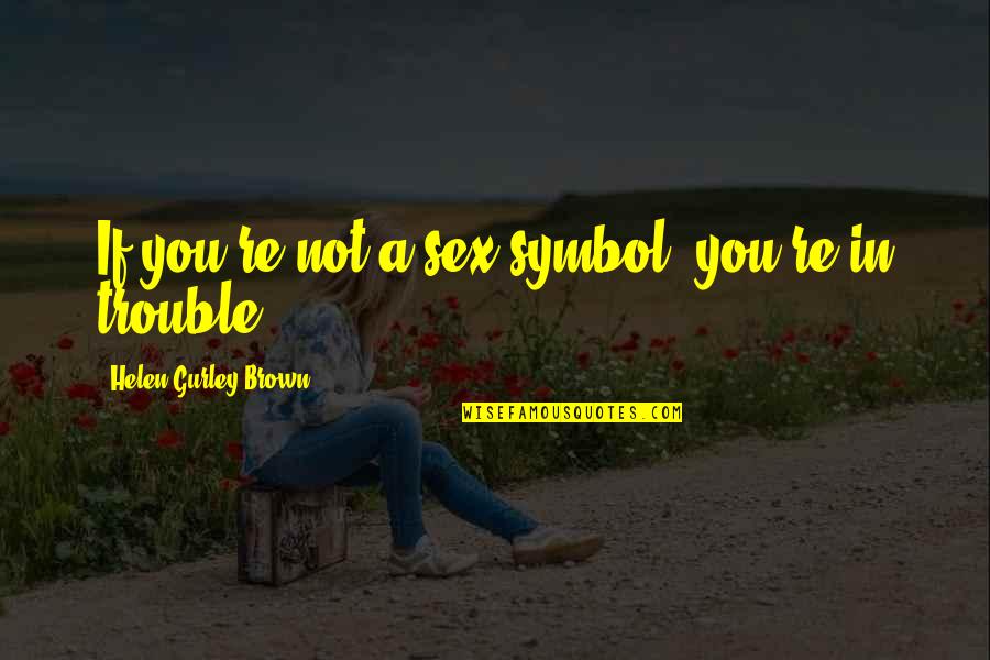 Symbol Quotes By Helen Gurley Brown: If you're not a sex symbol, you're in Symbol Quotes By Helen Gurley Brown: If you're not a sex symbol, you're in