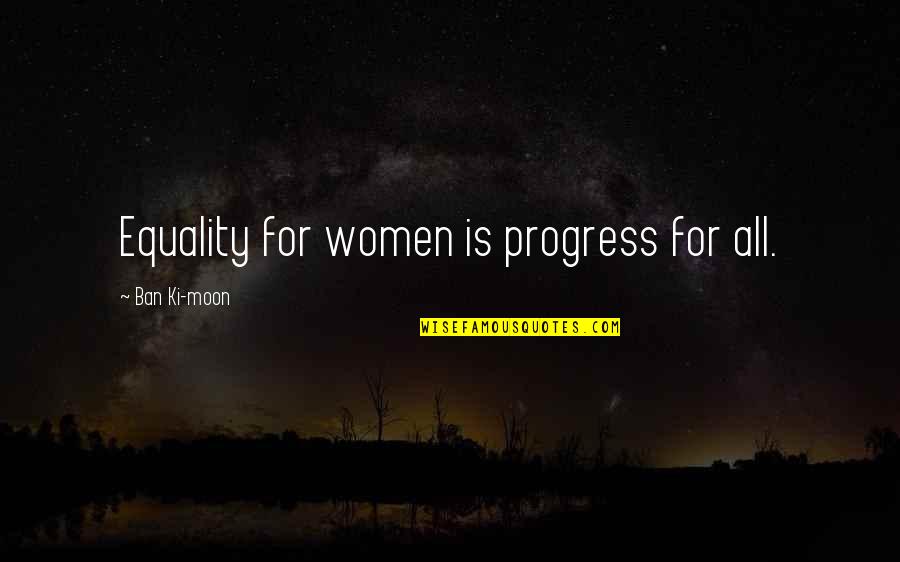 Symbolic Objects Quotes By Ban Ki-moon: Equality for women is progress for all.