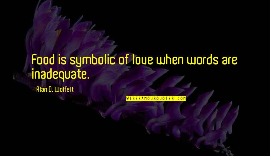 Symbolic Quotes By Alan D. Wolfelt: Food is symbolic of love when words are