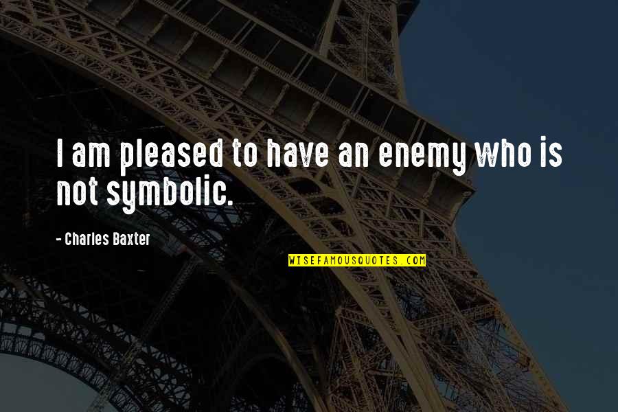 Symbolic Quotes By Charles Baxter: I am pleased to have an enemy who