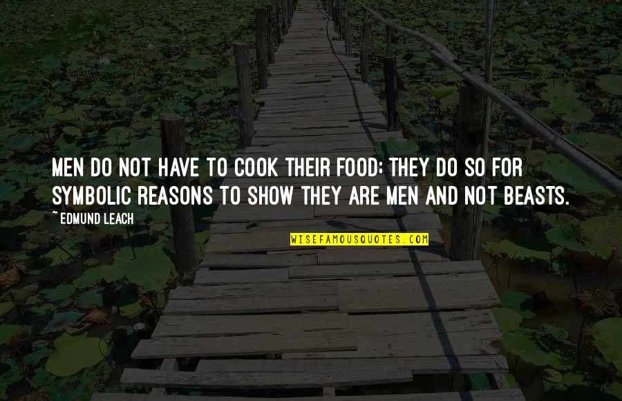 Symbolic Quotes By Edmund Leach: Men do not have to cook their food;