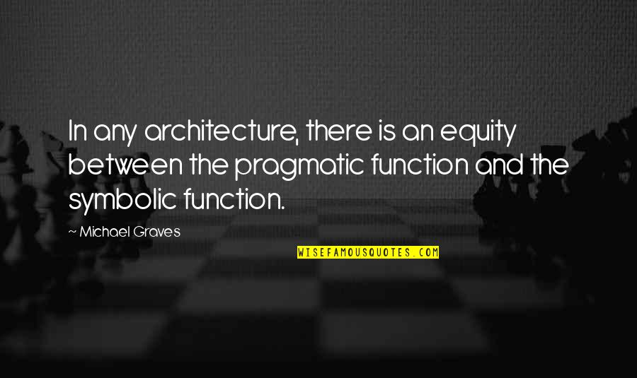 Symbolic Quotes By Michael Graves: In any architecture, there is an equity between